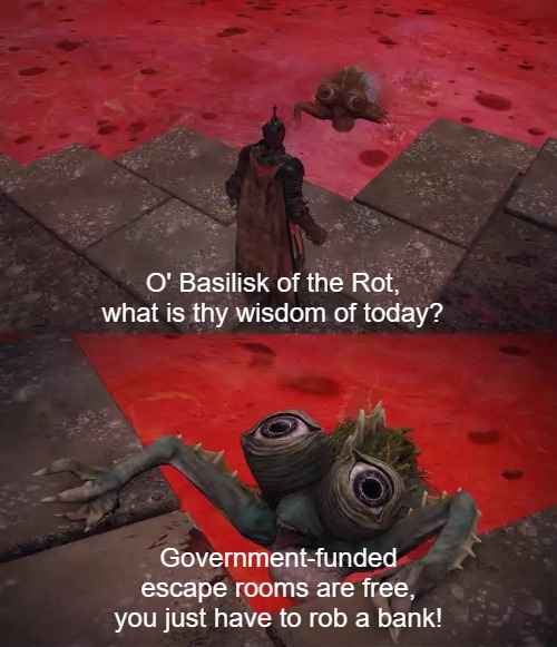 Basilisk of the Scarlet Rot Lake | O' Basilisk of the Rot, what is thy wisdom of today? Government-funded escape rooms are free, you just have to rob a bank! | image tagged in basilisk of the scarlet rot lake | made w/ Imgflip meme maker