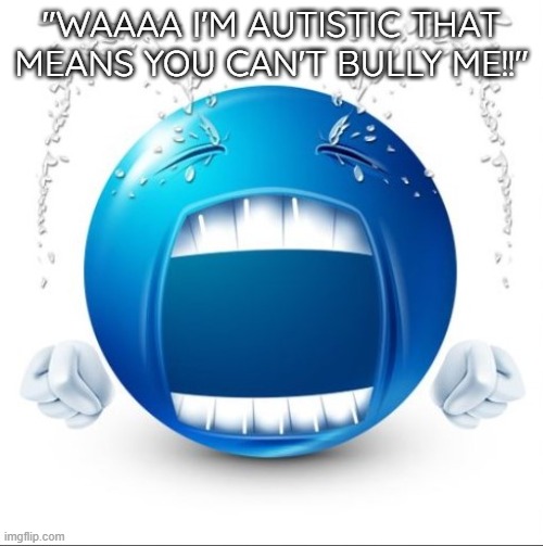 @ Dragnoc, some of the funniets users on here are autistic, second I get called autistic all the time and dont complain | "WAAAA I'M AUTISTIC THAT MEANS YOU CAN'T BULLY ME!!" | image tagged in crying blue guy | made w/ Imgflip meme maker