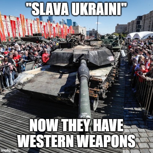 WTF were we thinking | "SLAVA UKRAINI"; NOW THEY HAVE WESTERN WEAPONS | image tagged in funny,relatable | made w/ Imgflip meme maker