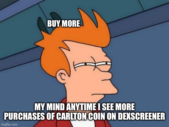 Futurama Fry | BUY MORE; MY MIND ANYTIME I SEE MORE PURCHASES OF CARLTON COIN ON DEXSCREENER | image tagged in memes,futurama fry | made w/ Imgflip meme maker