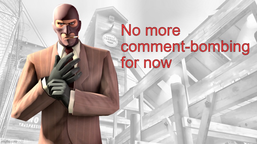 TF2 spy casual yapping temp | No more comment-bombing for now | image tagged in tf2 spy casual yapping temp | made w/ Imgflip meme maker
