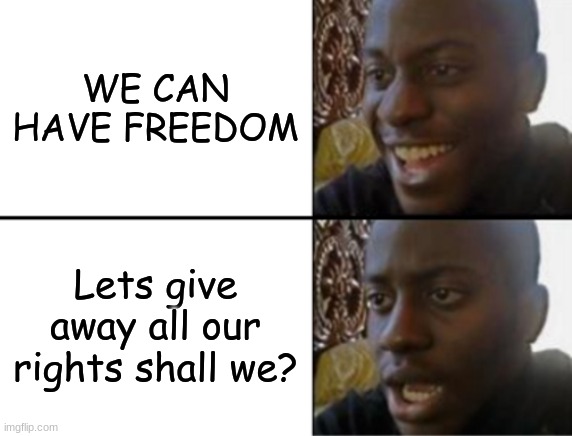 Oh yeah! Oh no... | WE CAN HAVE FREEDOM; Lets give away all our rights shall we? | image tagged in oh yeah oh no | made w/ Imgflip meme maker