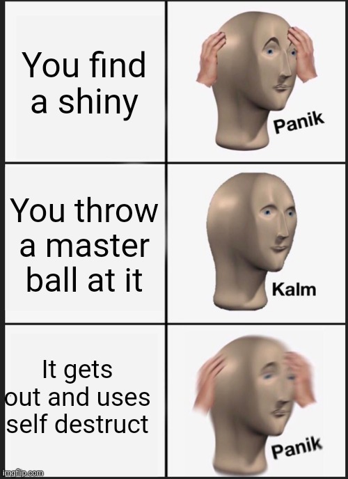 Panik Kalm Panik | You find a shiny; You throw a master ball at it; It gets out and uses self destruct | image tagged in memes,panik kalm panik | made w/ Imgflip meme maker