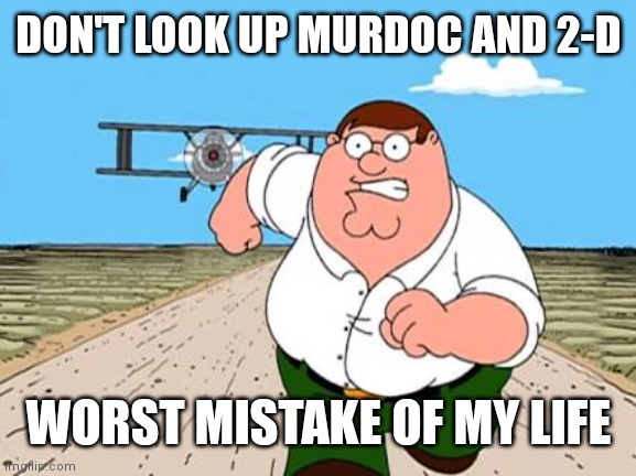 Peter griffin running away for a plane | DON'T LOOK UP MURDOC AND 2-D; WORST MISTAKE OF MY LIFE | image tagged in peter griffin running away for a plane | made w/ Imgflip meme maker