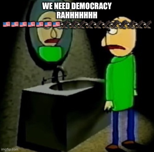 baldi regret. | WE NEED DEMOCRACY RAHHHHHHH 🇺🇸🇺🇸🇺🇸🇺🇸🇺🇸🇺🇸🇺🇸🦅🦅🦅🦅🦅🦅🦅🦅🦅🦅🦅 | image tagged in baldi regret | made w/ Imgflip meme maker