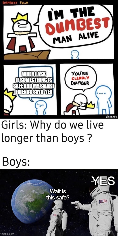 3 memes in one | WHEN I ASK IF SOMEGTHING IS SAFE AND MY SMART FRIENDS SAYS  YES; YES; Wait is this safe? | image tagged in dumbest fella,why do we live longer than boys,memes,always has been | made w/ Imgflip meme maker