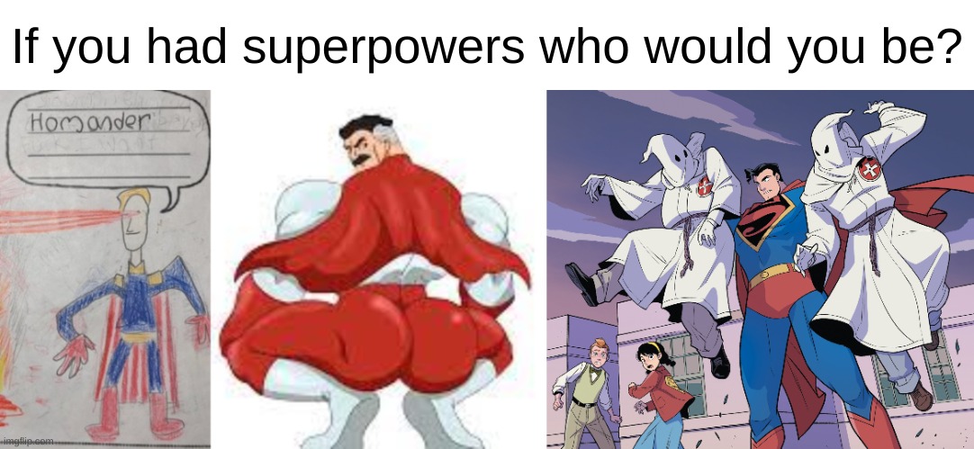 If you had superpowers who would you be? | image tagged in homandrr,omni man | made w/ Imgflip meme maker