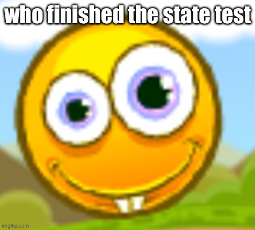 I did | who finished the state test | image tagged in goofy ass | made w/ Imgflip meme maker