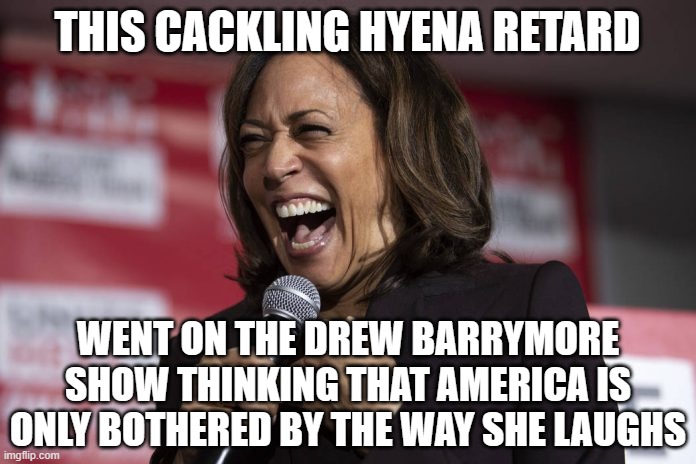 Kamala laughing | THIS CACKLING HYENA RETARD WENT ON THE DREW BARRYMORE SHOW THINKING THAT AMERICA IS ONLY BOTHERED BY THE WAY SHE LAUGHS | image tagged in kamala laughing | made w/ Imgflip meme maker