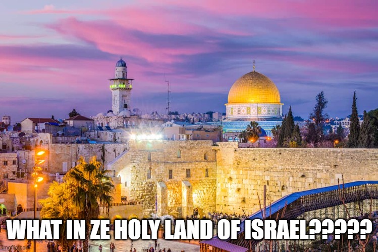 Jerusalem | WHAT IN ZE HOLY LAND OF ISRAEL????? | image tagged in jerusalem | made w/ Imgflip meme maker
