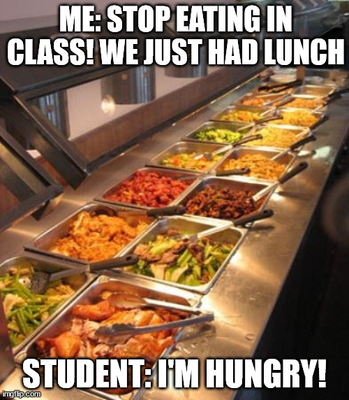But I'm hungry | ME: STOP EATING IN CLASS! WE JUST HAD LUNCH; STUDENT: I'M HUNGRY! | image tagged in buffet | made w/ Imgflip meme maker