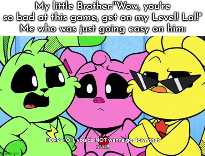 Watch your mouth, little punk! | My little Brother:"Wow, you're so bad at this game, get on my Level! Lol!"
Me who was just going easy on him: | image tagged in memes,funny,brother,game | made w/ Imgflip meme maker