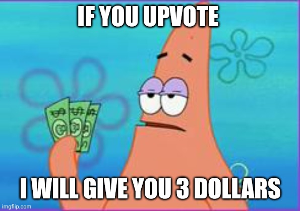 Anyone? | IF YOU UPVOTE; I WILL GIVE YOU 3 DOLLARS | image tagged in patrick star three dollars | made w/ Imgflip meme maker