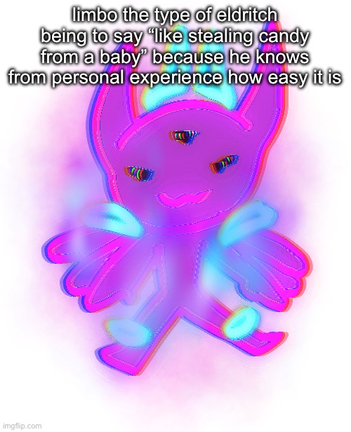 hi chat | limbo the type of eldritch being to say “like stealing candy from a baby” because he knows from personal experience how easy it is | image tagged in silly limbo | made w/ Imgflip meme maker