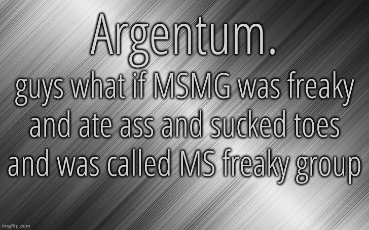 MSFG is real https://imgflip.com/m/MS_freaky_group | guys what if MSMG was freaky and ate ass and sucked toes and was called MS freaky group | image tagged in silver announcement template 6 5 | made w/ Imgflip meme maker