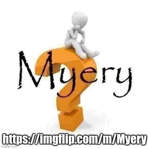 Myery | https://imgflip.com/m/Myery | image tagged in myery | made w/ Imgflip meme maker