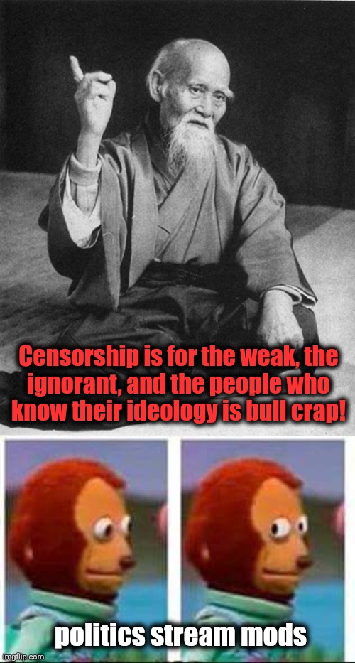 Censorship is for the weak, the
ignorant, and the people who
know their ideology is bull crap! politics stream mods | image tagged in confucius say,monkey puppet,memes,politics stream,mods,censorship | made w/ Imgflip meme maker