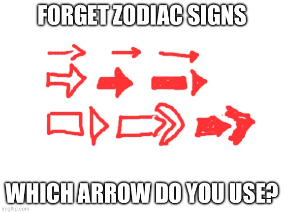 No really, which one? | FORGET ZODIAC SIGNS; WHICH ARROW DO YOU USE? | image tagged in blank white template | made w/ Imgflip meme maker