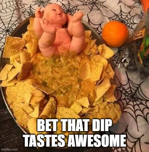 Dip Anyone? | BET THAT DIP TASTES AWESOME | image tagged in cursed image | made w/ Imgflip meme maker