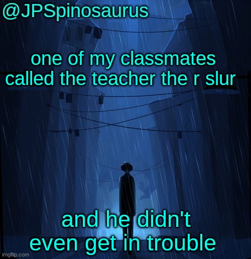 JPSpinosaurus LN announcement temp | one of my classmates called the teacher the r slur; and he didn't even get in trouble | image tagged in jpspinosaurus ln announcement temp | made w/ Imgflip meme maker