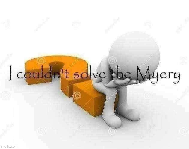 I couldn't solve the Myery | image tagged in i couldn't solve the myery | made w/ Imgflip meme maker
