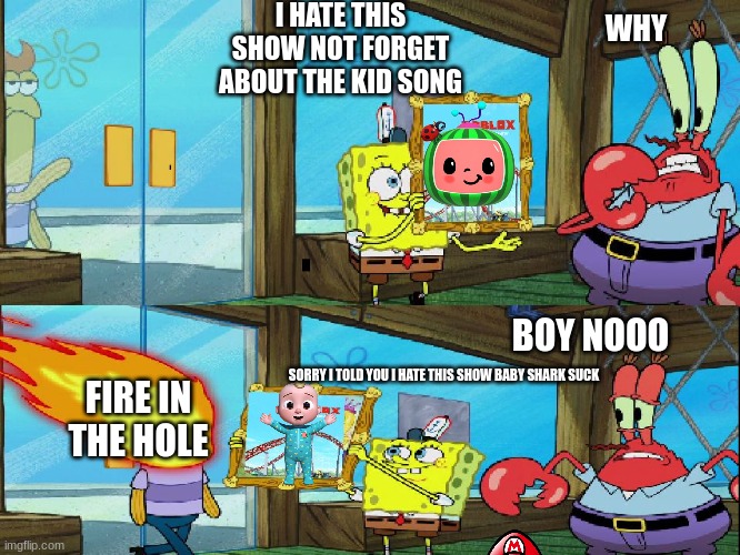 baby shark | I HATE THIS SHOW NOT FORGET ABOUT THE KID SONG; WHY; BOY NOOO; SORRY I TOLD YOU I HATE THIS SHOW BABY SHARK SUCK; FIRE IN THE HOLE | image tagged in spongebob-painting roblox | made w/ Imgflip meme maker
