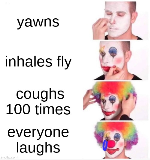 Clown Applying Makeup | yawns; inhales fly; coughs 100 times; everyone laughs | image tagged in memes,clown applying makeup | made w/ Imgflip meme maker