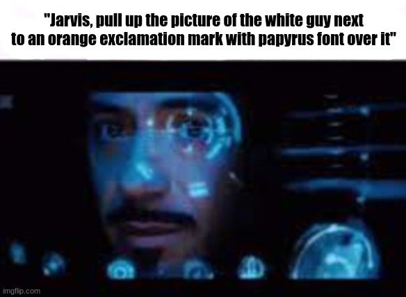 Jarvis pull up the picture of LowTierGod | "Jarvis, pull up the picture of the white guy next to an orange exclamation mark with papyrus font over it" | image tagged in jarvis pull up the picture of lowtiergod | made w/ Imgflip meme maker