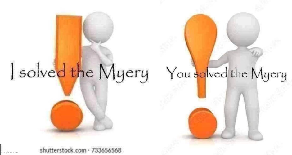 image tagged in i solved the myery,you solved the myery | made w/ Imgflip meme maker