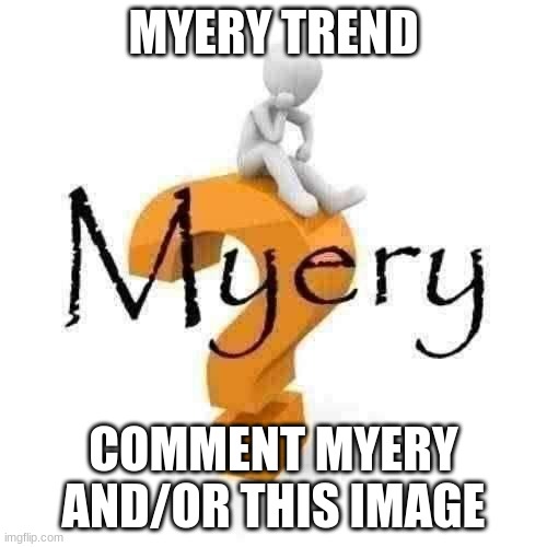 Myery | MYERY TREND; COMMENT MYERY AND/OR THIS IMAGE | image tagged in myery | made w/ Imgflip meme maker