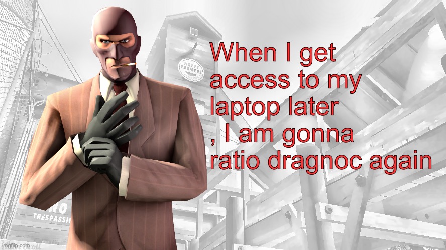 TF2 spy casual yapping temp | When I get access to my laptop later , I am gonna ratio dragnoc again | image tagged in tf2 spy casual yapping temp | made w/ Imgflip meme maker