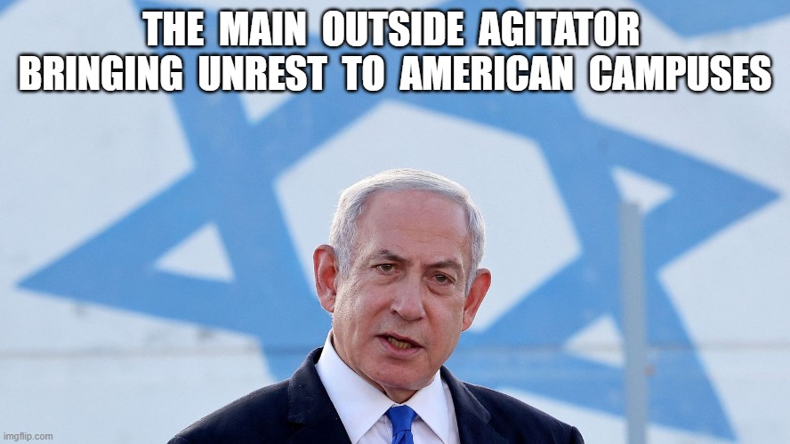 Outside Agitator | THE  MAIN  OUTSIDE  AGITATOR  BRINGING  UNREST  TO  AMERICAN  CAMPUSES | image tagged in israel | made w/ Imgflip meme maker