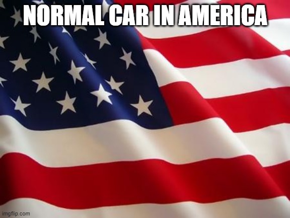 American flag | NORMAL CAR IN AMERICA | image tagged in american flag | made w/ Imgflip meme maker