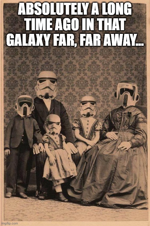 Ol Timey Troopers | ABSOLUTELY A LONG TIME AGO IN THAT GALAXY FAR, FAR AWAY... | image tagged in star wars,stormtroopers | made w/ Imgflip meme maker