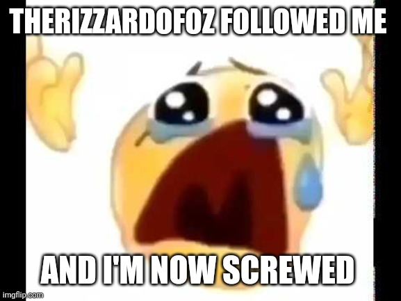I'm doomed | THERIZZARDOFOZ FOLLOWED ME; AND I'M NOW SCREWED | image tagged in cursed crying emoji | made w/ Imgflip meme maker