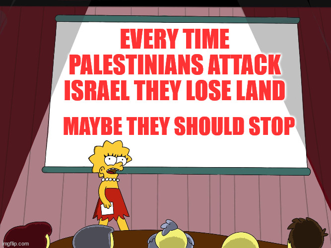 How many times have they started aggression and lost? It's time to stop. | EVERY TIME PALESTINIANS ATTACK ISRAEL THEY LOSE LAND; MAYBE THEY SHOULD STOP | image tagged in stupid people,never,learn,palestinians,need to stop,attacking israel | made w/ Imgflip meme maker