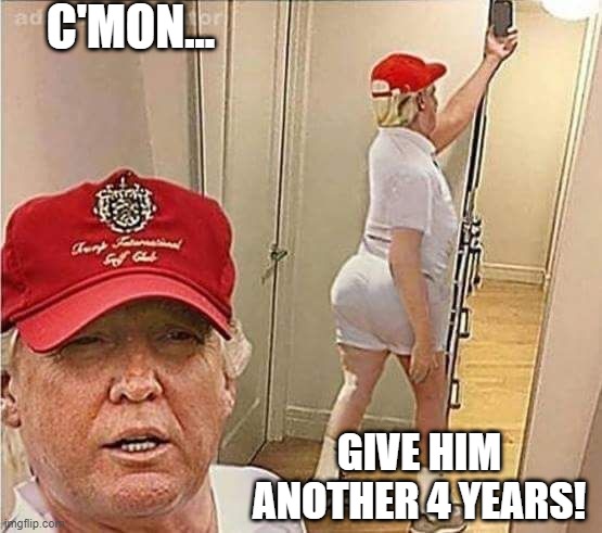 Trump 2024 | C'MON... GIVE HIM ANOTHER 4 YEARS! | image tagged in politics,trump | made w/ Imgflip meme maker