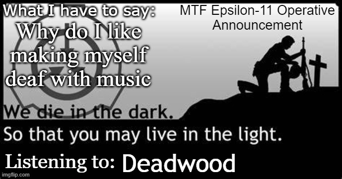 Epsilon-11 Operative Announcement Temp. | Why do I like making myself deaf with music; Deadwood | image tagged in epsilon-11 operative announcement temp | made w/ Imgflip meme maker
