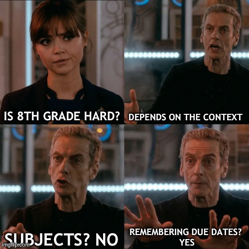 8th grade in a nutshell | IS 8TH GRADE HARD? DEPENDS ON THE CONTEXT; REMEMBERING DUE DATES? 
YES; SUBJECTS? NO | image tagged in is four a lot | made w/ Imgflip meme maker