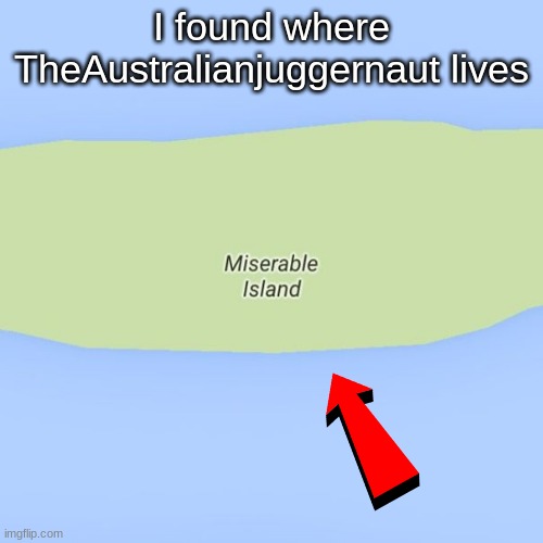 I found where TheAustralianjuggernaut lives | made w/ Imgflip meme maker