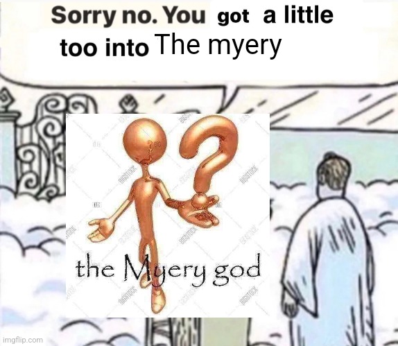You Got A Little Too Into X | The myery | image tagged in you got a little too into x | made w/ Imgflip meme maker