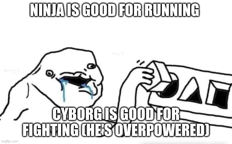 testing something... | NINJA IS GOOD FOR RUNNING CYBORG IS GOOD FOR FIGHTING (HE'S OVERPOWERED) | image tagged in stupid dumb drooling puzzle | made w/ Imgflip meme maker