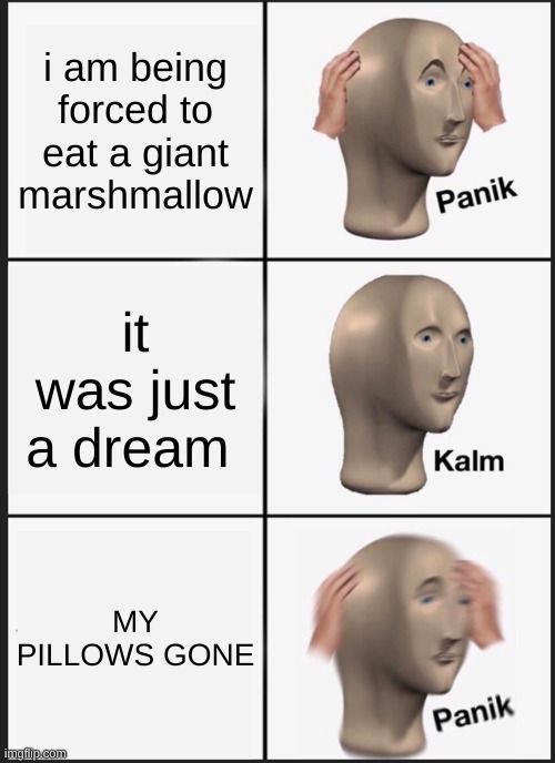 MY PILLOW | i am being forced to eat a giant marshmallow; it was just a dream; MY PILLOWS GONE | image tagged in memes,panik kalm panik | made w/ Imgflip meme maker