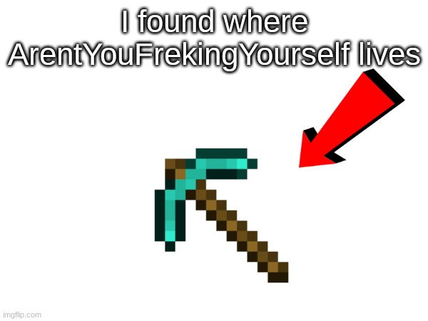 I found where ArentYouFrekingYourself lives | made w/ Imgflip meme maker