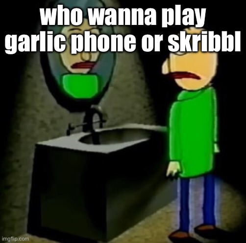 baldi regret. | who wanna play garlic phone or skribbl | image tagged in baldi regret | made w/ Imgflip meme maker