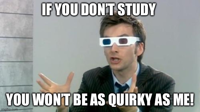 Doctor 3D "Daleks | IF YOU DON’T STUDY; YOU WON’T BE AS QUIRKY AS ME! | image tagged in doctor 3d daleks | made w/ Imgflip meme maker