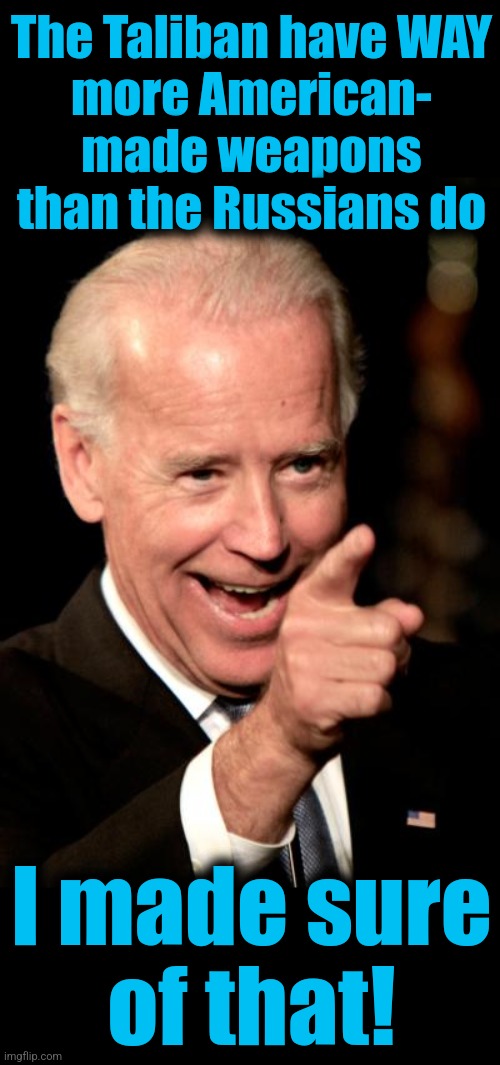 Smilin Biden Meme | The Taliban have WAY
more American-
made weapons
than the Russians do I made sure
of that! | image tagged in memes,smilin biden | made w/ Imgflip meme maker