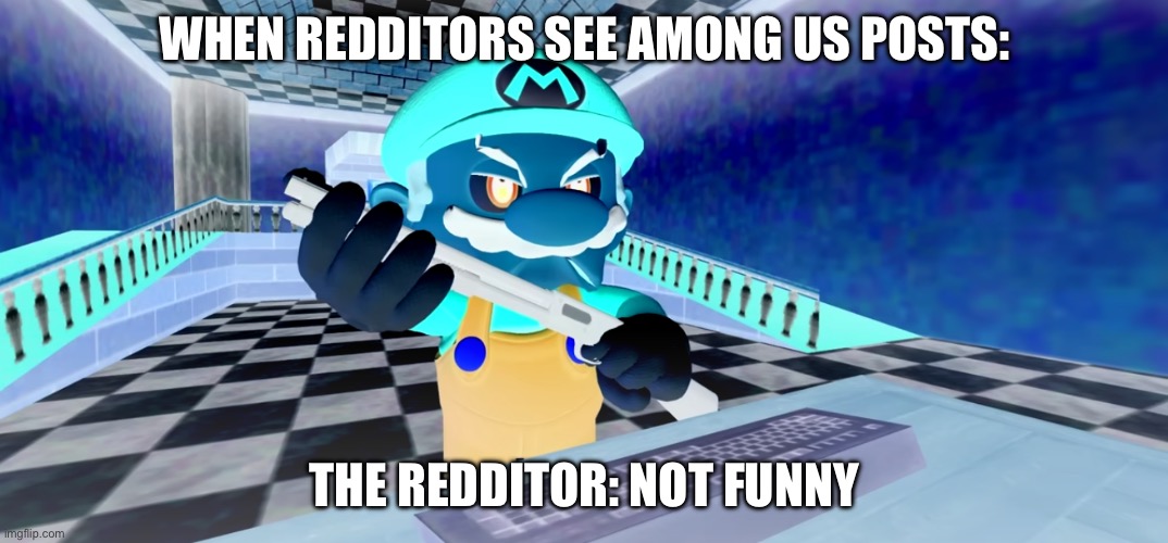 When u see among us post | WHEN REDDITORS SEE AMONG US POSTS:; THE REDDITOR: NOT FUNNY | image tagged in mario with gun | made w/ Imgflip meme maker