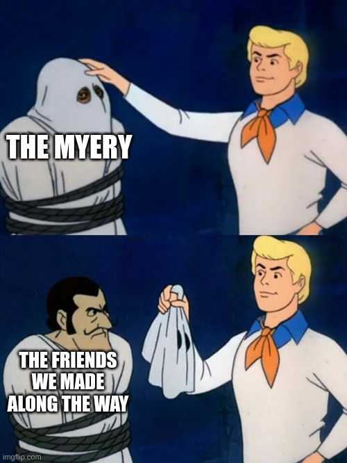 Scooby doo mask reveal | THE MYERY THE FRIENDS WE MADE ALONG THE WAY | image tagged in scooby doo mask reveal | made w/ Imgflip meme maker