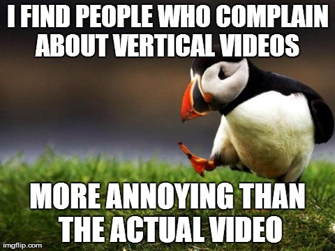 Unpopular Opinion Puffin | I FIND PEOPLE WHO COMPLAIN ABOUT VERTICAL VIDEOS  MORE ANNOYING THAN THE ACTUAL VIDEO | image tagged in memes,unpopular opinion puffin | made w/ Imgflip meme maker
